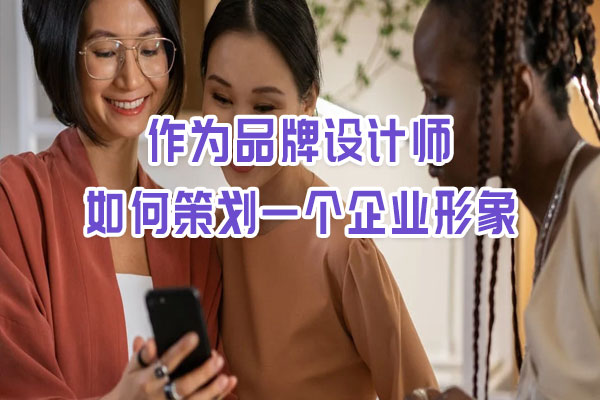 作为品牌设计师如何策划一个企业形象