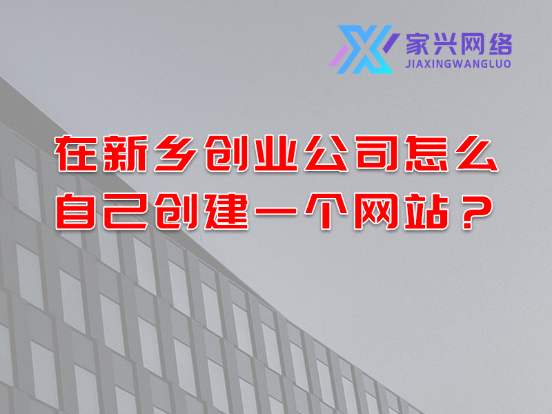 在新乡创业公司怎么自己创建一个网站？