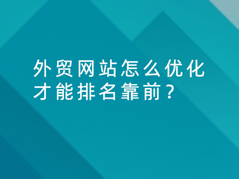 外贸网站怎么优化才能排名靠前？