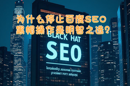 为什么停止百度SEO黑帽操作是明智之选？
