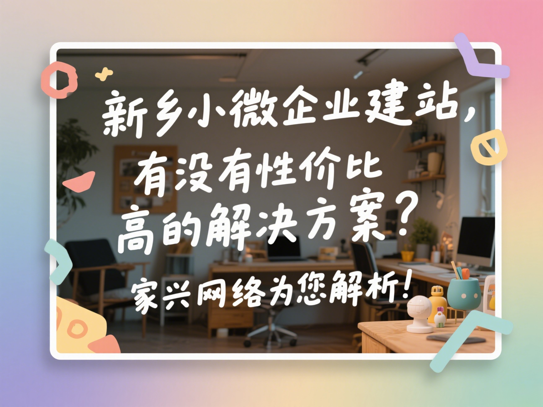 新乡小微企业建站，有没有性价比高的解决方案？家兴网络为您解析！