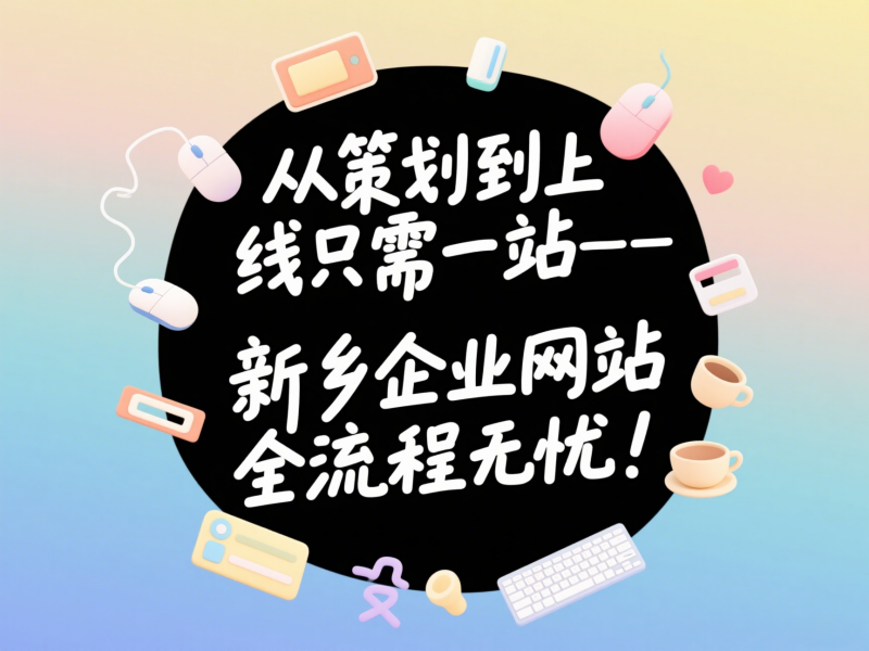 从策划到上线只需一站——新乡企业网站建设全流程无忧！