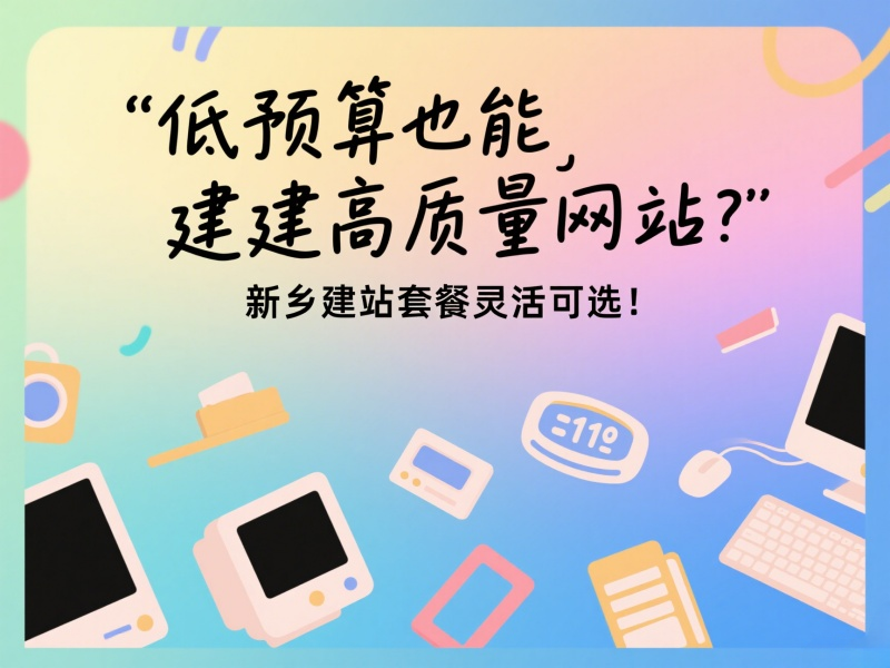低预算也能建高质量网站？新乡建站套餐灵活可选！