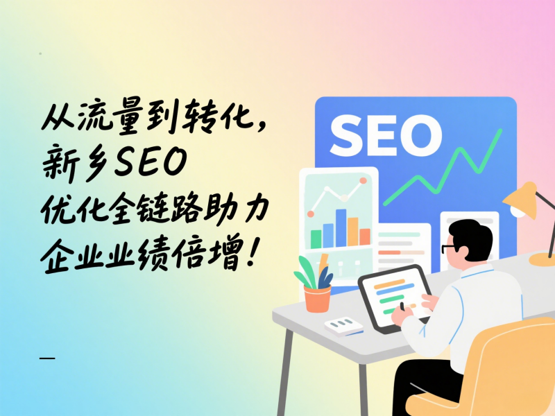 从流量到转化，新乡SEO优化全链路助力企业业绩倍增！