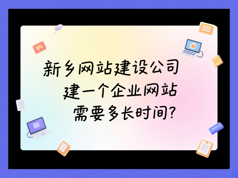 新乡网站建设公司建一个企业网站需要多长时间？