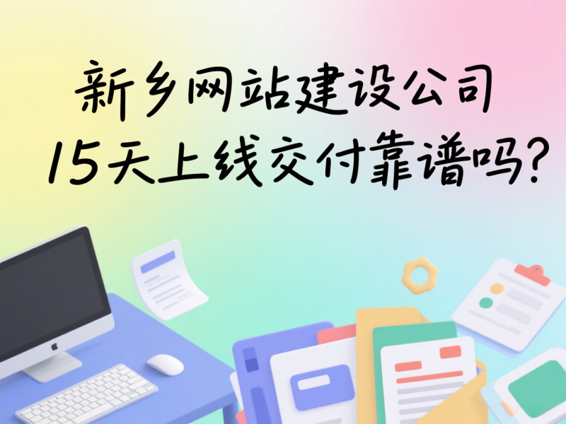 新乡网站建设公司15天上线交付靠谱吗？