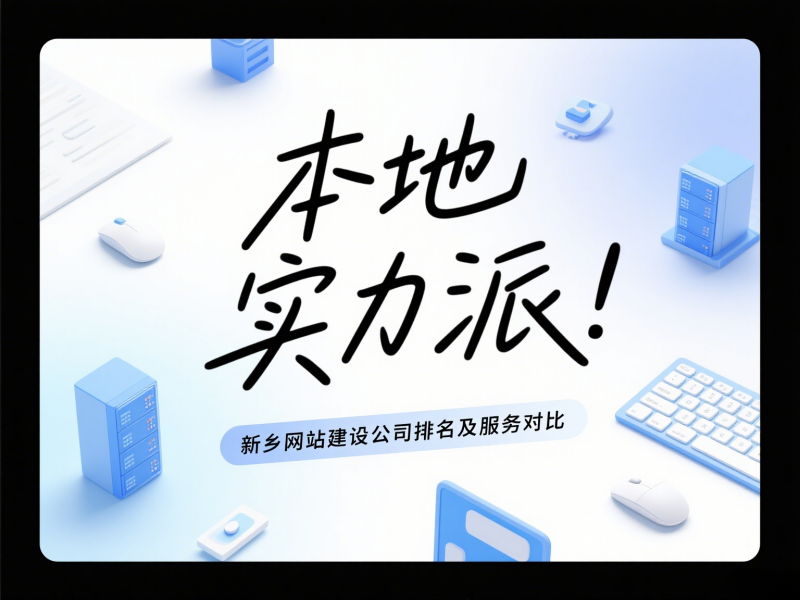 本地实力派！新乡网站建设公司排名及服务对比