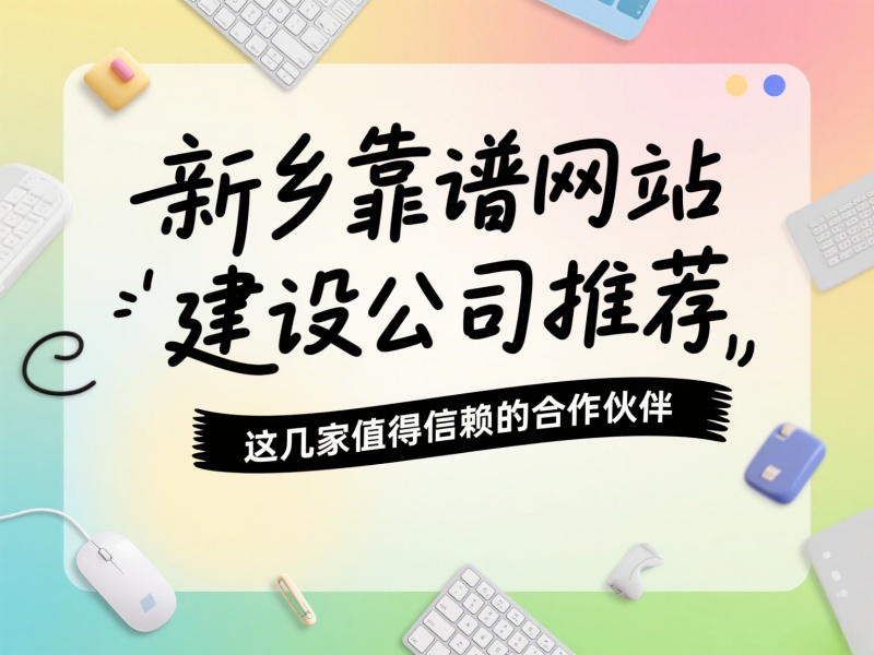 新乡有哪些靠谱的网站建设公司？推荐这几家值得信赖的合作伙伴