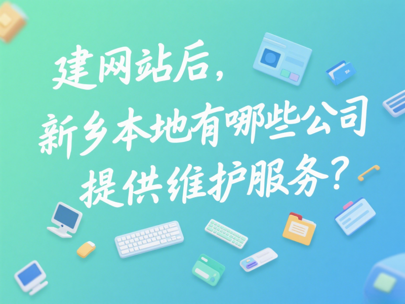 建网站后，新乡本地有哪些公司提供维护服务？