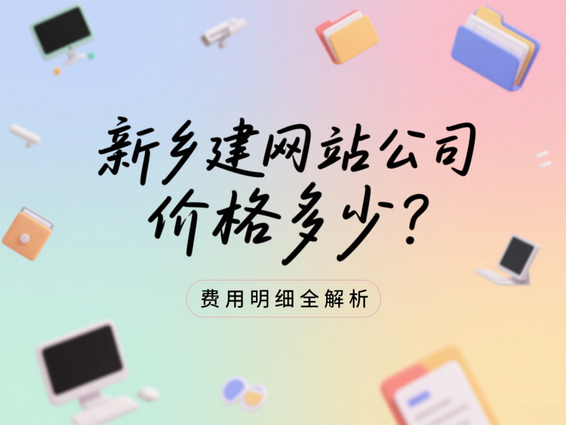 新乡建网站公司价格多少？费用明细全解析