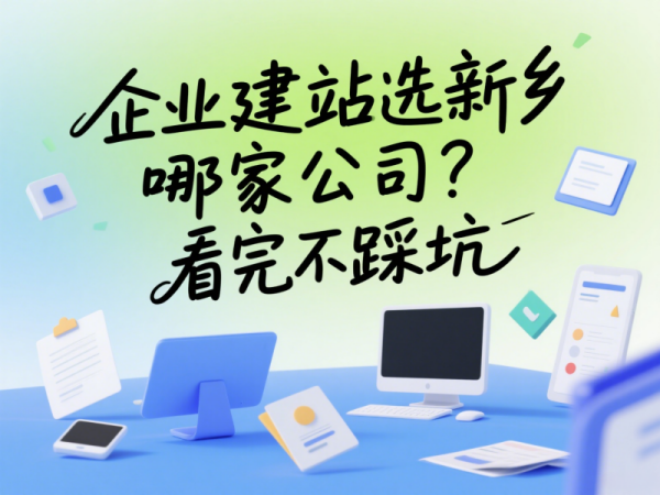 企业建站选新乡哪家公司？看完不踩坑