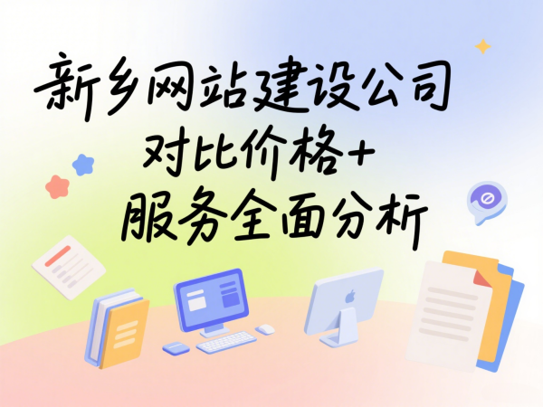 新乡网站建设公司对比价格+服务全面分析
