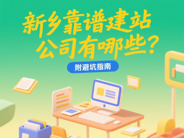 新乡靠谱建站公司有哪些？附避坑指南