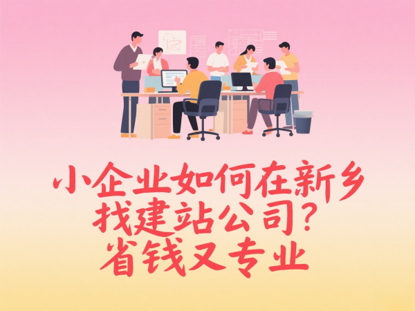 小企业如何在新乡找建站公司？省钱又专业