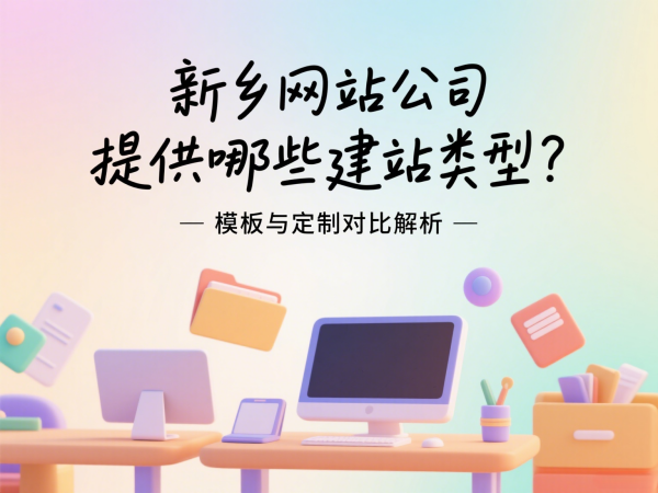 新乡网站公司提供哪些建站类型？模板与定制对比解析