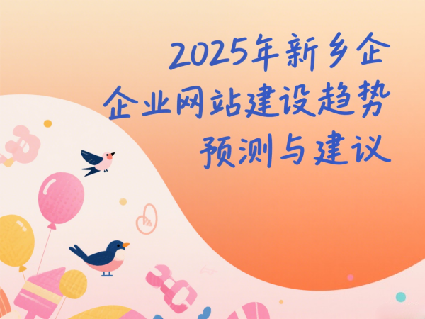 2025年新乡企业网站建设趋势预测与建议