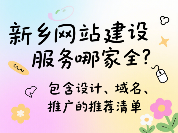 新乡网站建设服务哪家全？包含设计、域名、推广的推荐清单