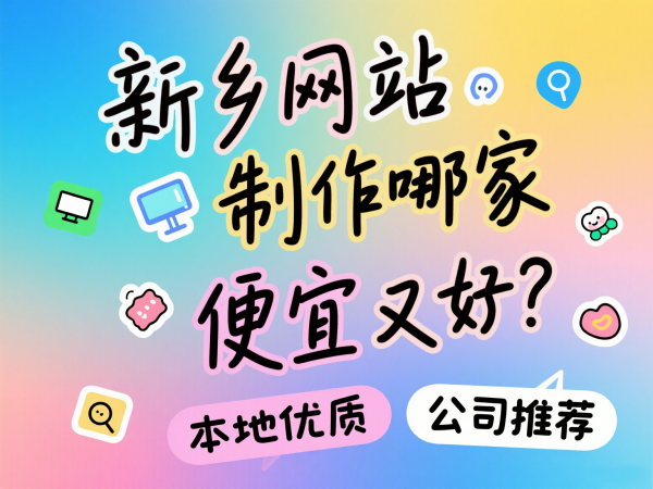 新乡网站制作哪家便宜又好？本地优质公司推荐