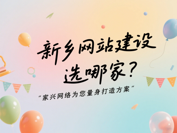 新乡网站建设选哪家？家兴网络为您量身打造方案