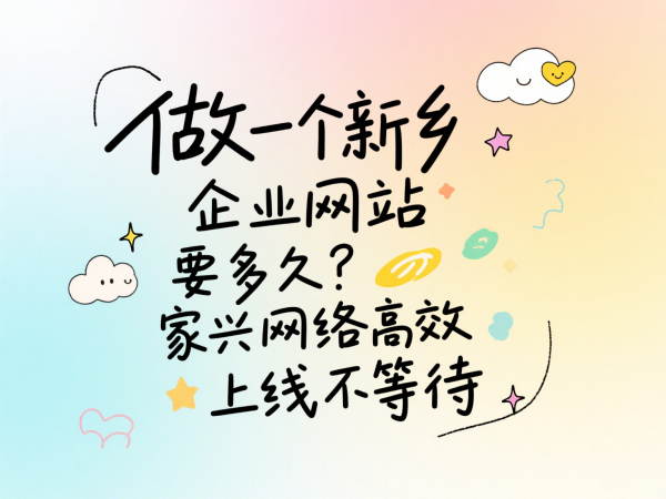 做一个新乡企业网站要多久？家兴网络高效上线不等待