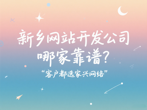 新乡网站开发公司哪家靠谱？客户都选家兴网络