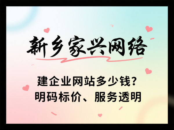 建企业网站多少钱？新乡家兴网络明码标价、服务透明